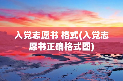 入党志愿书 格式(入党志愿书正确格式图)