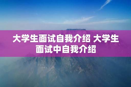 大学生面试自我介绍 大学生面试中自我介绍