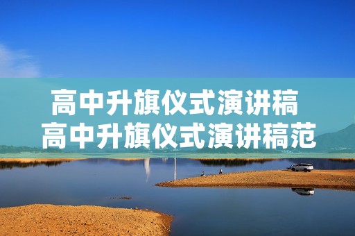 高中升旗仪式演讲稿 高中升旗仪式演讲稿范文
