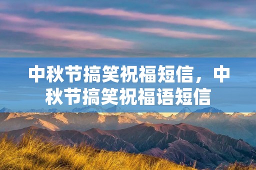 中秋节搞笑祝福短信,中秋节搞笑祝福语短信 中秋节搞笑祝福短信,中秋节搞笑祝福语短信