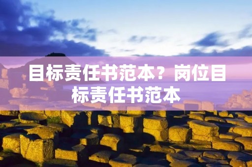 目标责任书范本?岗位目标责任书范本 目标责任书范本?岗位目标责任书范本