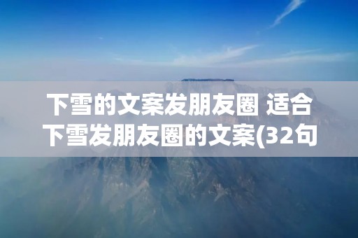 下雪的文案发朋友圈 适合下雪发朋友圈的文案(32句) 下雪的文案发朋友圈 适合下雪发朋友圈的文案(32句)
