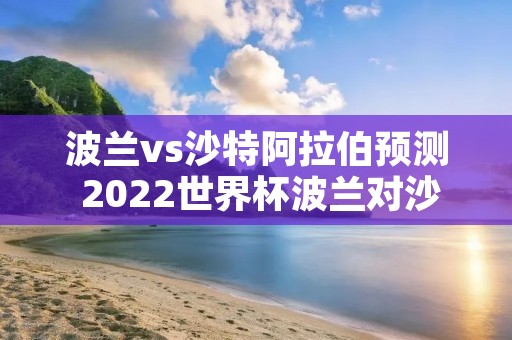波兰vs沙特阿拉伯预测 2022世界杯波兰对沙特谁会赢 世界杯波兰vs沙特阿拉伯比赛时间