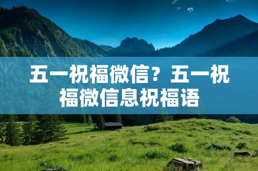 五一祝福微信?五一祝福微信息祝福语 五一祝福微信?五一祝福微信息祝福语