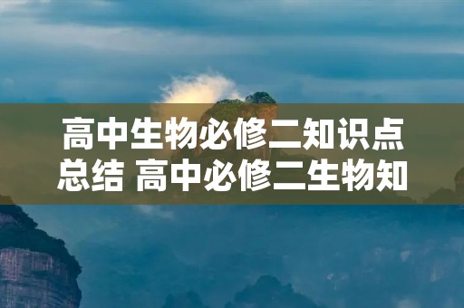 高中生物必修二知识点总结 高中必修二生物知识点总结 高中生物必修二知识点总结 高中必修二生物知识点总结
