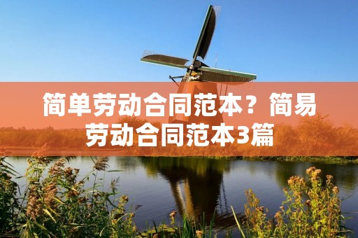 简单劳动合同范本?简易劳动合同范本3篇