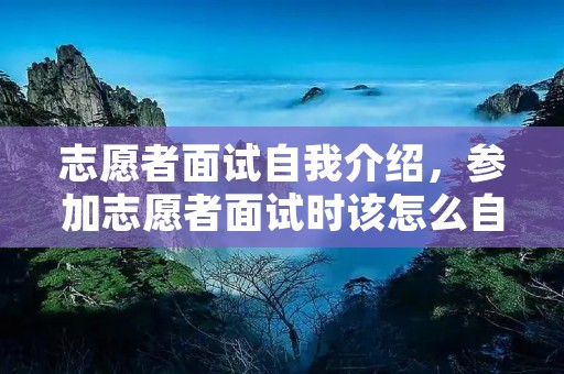 志愿者面试自我介绍,参加志愿者面试时该怎么自我介绍