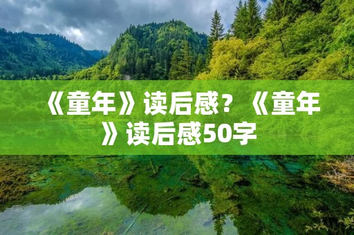 《童年》读后感?《童年》读后感50字 《童年》读后感?《童年》读后感50字