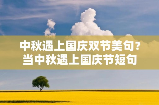 中秋遇上国庆双节美句？当中秋遇上国庆节短句
