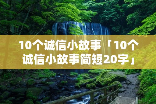 10个诚信小故事「10个诚信小故事简短20字」