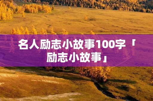 名人励志小故事100字「励志小故事」