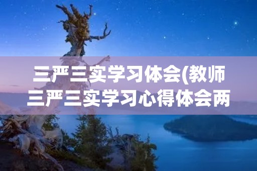 三严三实学习体会(教师三严三实学习心得体会两篇)