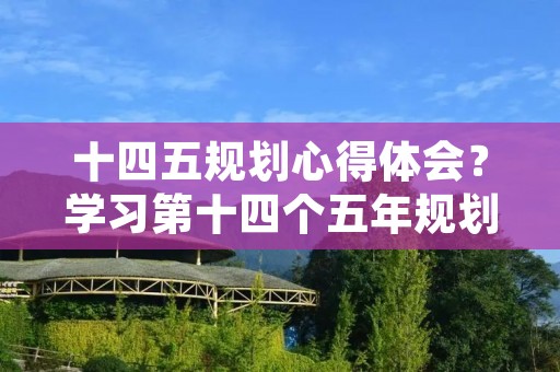 十四五规划心得体会？学习第十四个五年规划心得体会两篇