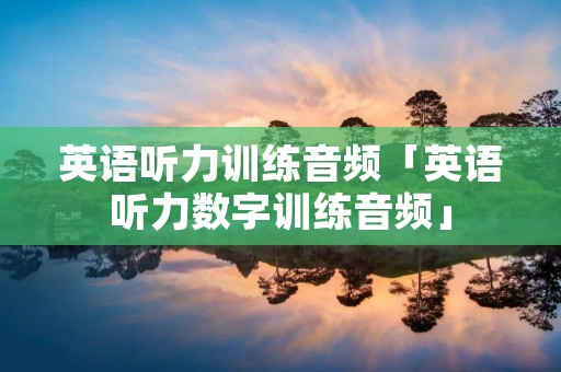英语听力训练音频「英语听力数字训练音频」