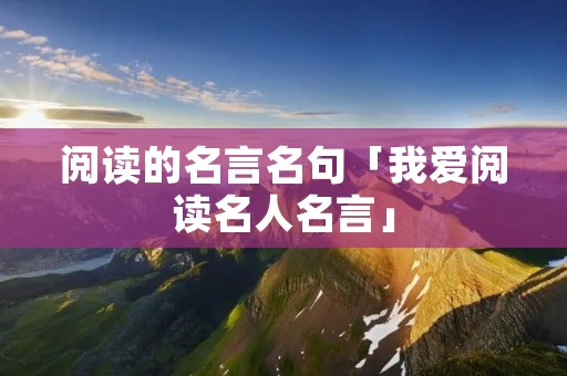 阅读的名言名句「我爱阅读名人名言」