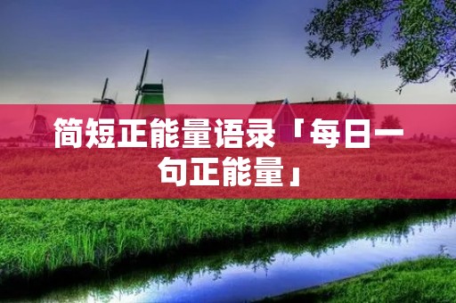 简短正能量语录「每日一句正能量」