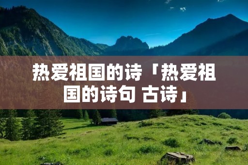 热爱祖国的诗「热爱祖国的诗句 古诗」