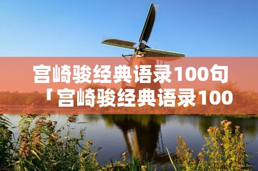 宫崎骏经典语录100句「宫崎骏经典语录100句爱情」