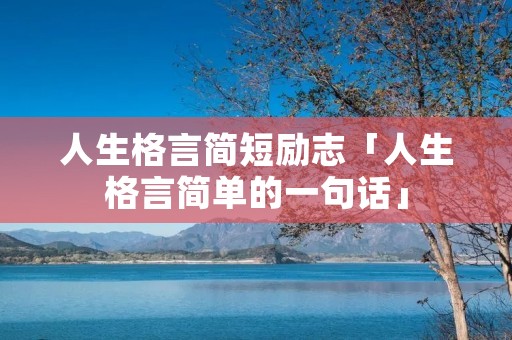 人生格言简短励志「人生格言简单的一句话」