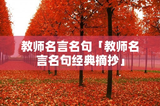 教师名言名句「教师名言名句经典摘抄」 教师名言名句「教师名言名句经典摘抄」