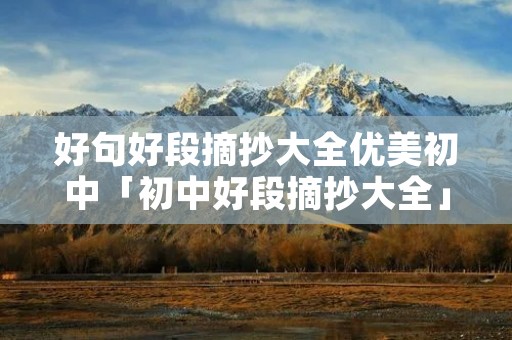 好句好段摘抄大全优美初中「初中好段摘抄大全」 好句好段摘抄大全优美初中「初中好段摘抄大全」