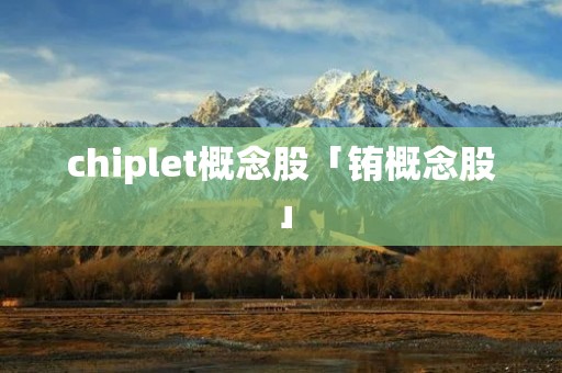 chiplet概念股「铕概念股」