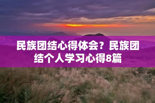 民族团结心得体会？民族团结个人学习心得8篇
