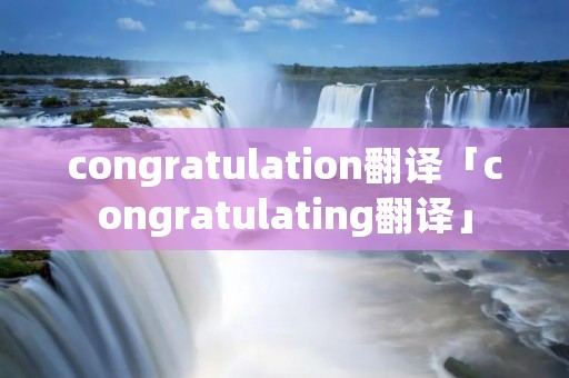 congratulation翻译「congratulating翻译」
