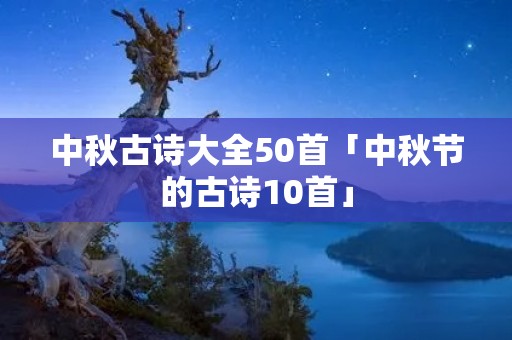 中秋古诗大全50首「中秋节的古诗10首」