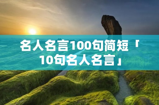 名人名言100句简短「10句名人名言」