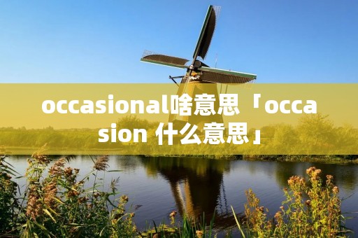 occasional啥意思「occasion 什么意思」