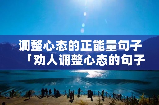 调整心态的正能量句子「劝人调整心态的句子」