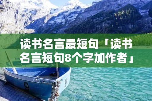 读书名言最短句「读书名言短句8个字加作者」