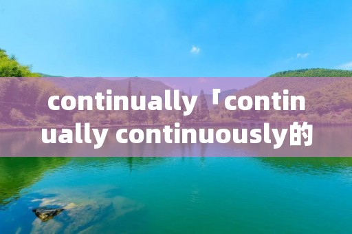continually「continually continuously的区别」
