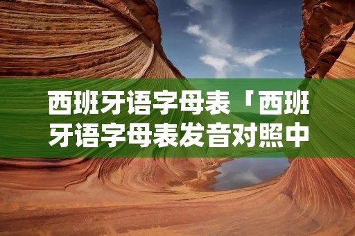 西班牙语字母表「西班牙语字母表发音对照中文」