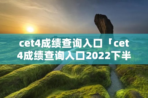 cet4成绩查询入口「cet4成绩查询入口2022下半年」 cet4成绩查询入口「cet4成绩查询入口2022下半年」