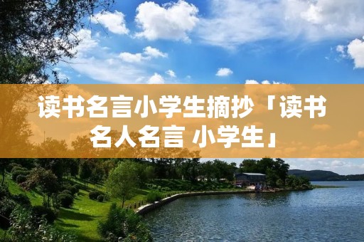 读书名言小学生摘抄「读书名人名言 小学生」