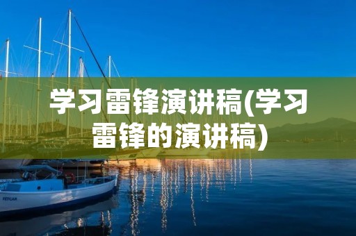 学习雷锋演讲稿(学习雷锋的演讲稿)