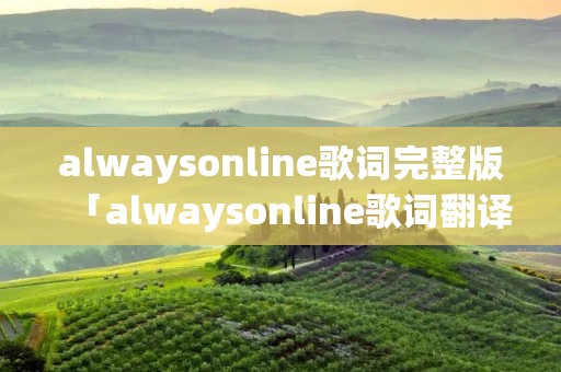 alwaysonline歌词完整版「alwaysonline歌词翻译」