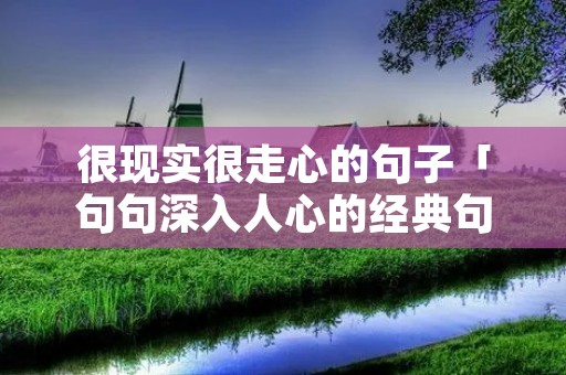 很现实很走心的句子「句句深入人心的经典句子」