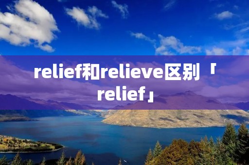 relief和relieve区别「relief」 relief和relieve区别「relief」