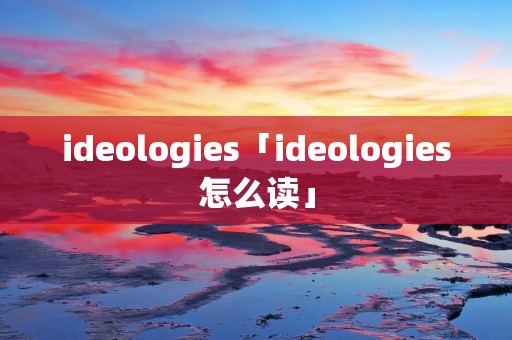 ideologies「ideologies怎么读」