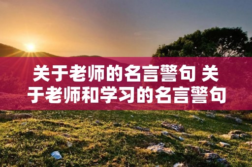 关于老师的名言警句 关于老师和学习的名言警句