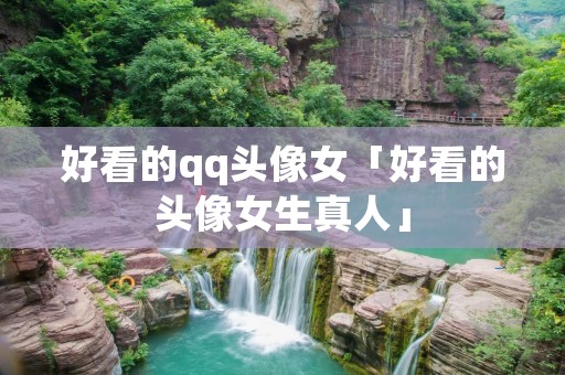 好看的qq头像女「好看的头像女生真人」