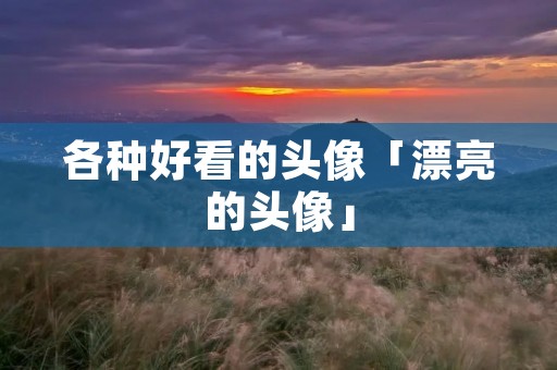 各种好看的头像「漂亮的头像」