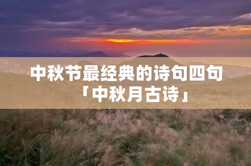 中秋节最经典的诗句四句「中秋月古诗」 中秋节最经典的诗句四句「中秋月古诗」