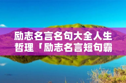 励志名言名句大全人生哲理「励志名言短句霸气」