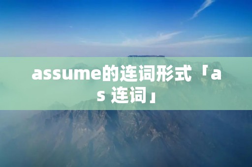 assume的连词形式「as 连词」 assume的连词形式「as 连词」