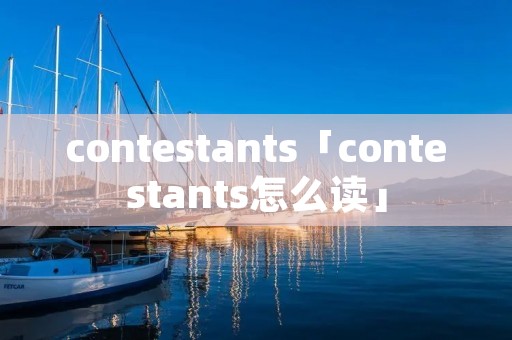 contestants「contestants怎么读」