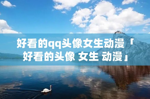 好看的qq头像女生动漫「好看的头像 女生 动漫」
